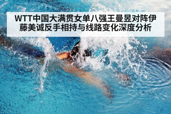 WTT中国大满贯女单八强王曼昱对阵伊藤美诚反手相持与线路变化深度分析